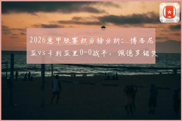 2026意甲联赛积分榜分析：博洛尼亚vs卡利亚里0-0战平，佩德罗错失关键进球良机完整战报解读