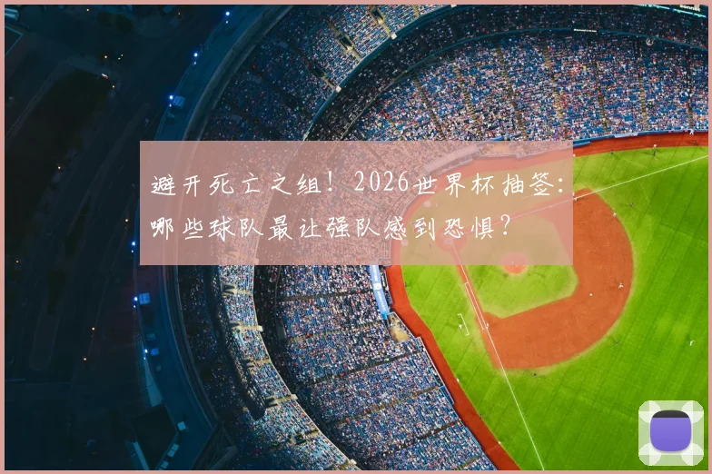 避开死亡之组！2026世界杯抽签：哪些球队最让强队感到恐惧？