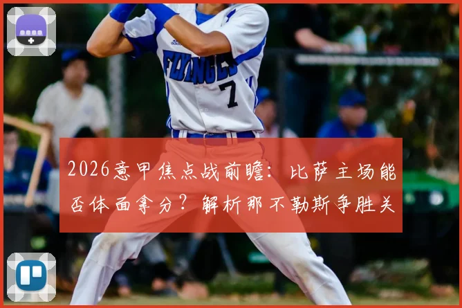 2026意甲焦点战前瞻：比萨主场能否体面拿分？解析那不勒斯争胜关键与阵容看点