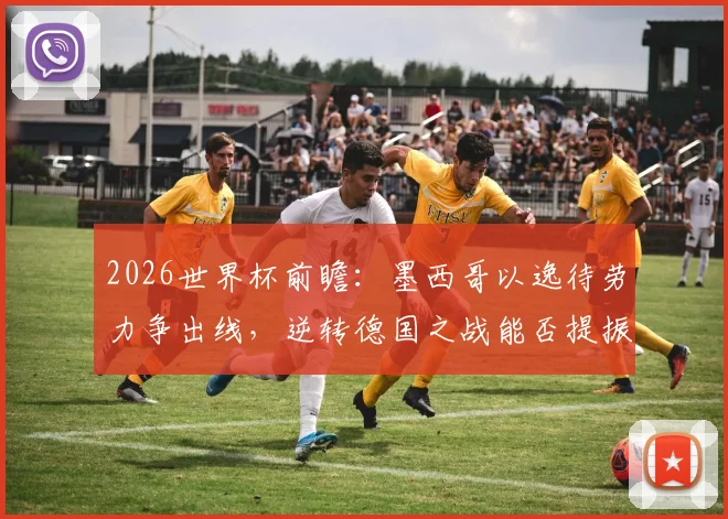 2026世界杯前瞻：墨西哥以逸待劳力争出线，逆转德国之战能否提振厄瓜多尔士气？小组形势深度剖析