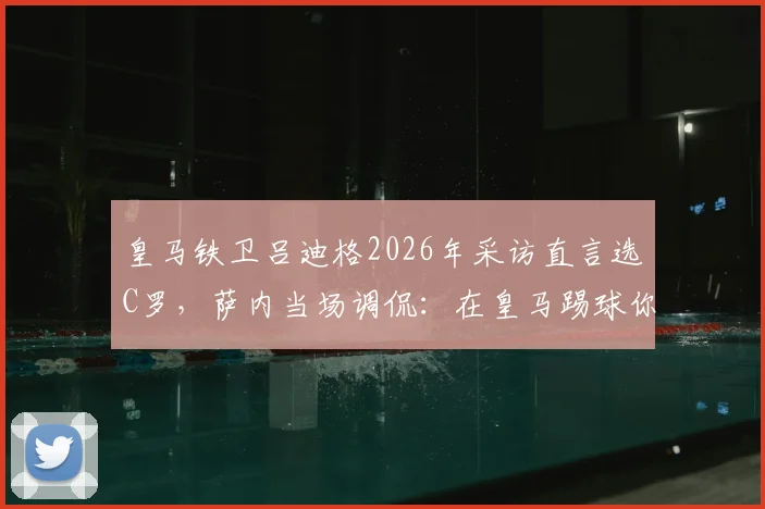 皇马铁卫吕迪格2026年采访直言选C罗，萨内当场调侃：在皇马踢球你不得不选！深度剖析球员视角下的梅罗之争