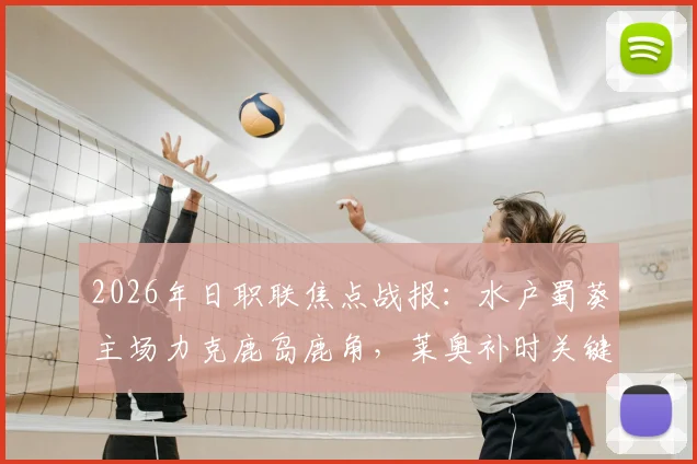 2026年日职联焦点战报:水户蜀葵主场力克鹿岛鹿角,莱奥补时关键点球助队5-3晋级