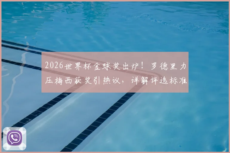 2026世界杯金球奖出炉！罗德里力压梅西获奖引热议，详解评选标准与球员表现对比