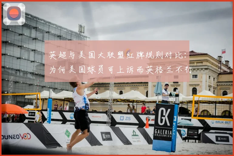英超与美国大联盟红牌规则对比：为何美国球员可上诉而英格兰不行？附真实案例与规则详解