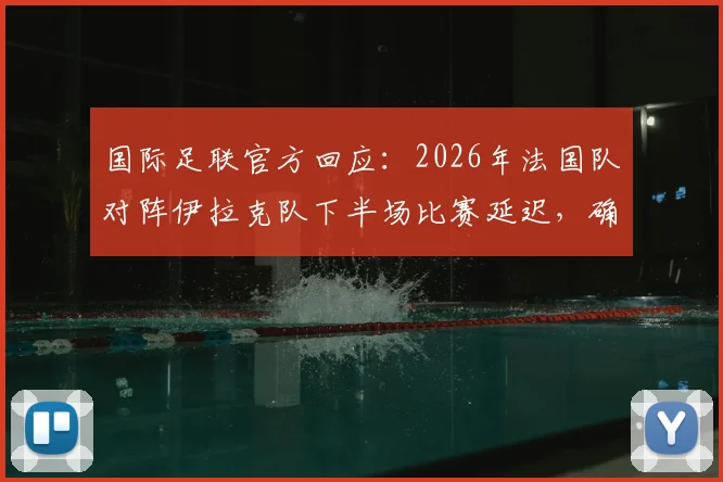 国际足联官方回应:2026年法国队对阵伊拉克队下半场比赛延迟,确认在晚7点前不会开始