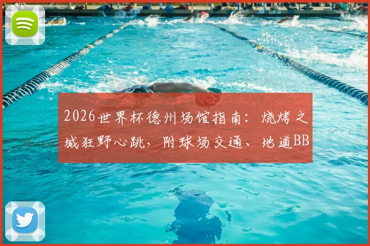 2026世界杯德州场馆指南:烧烤之城狂野心跳,附球场交通、地道BBQ与住宿全攻略