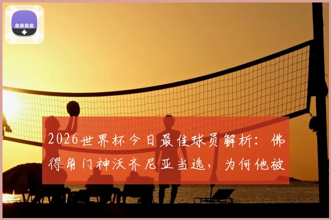 2026世界杯今日最佳球员解析:佛得角门神沃齐尼亚当选,为何他被誉为“叹息之墙”?