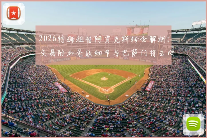 2026特狮租借阿贾克斯转会解析：交易附加条款细节与巴萨门将去向预测