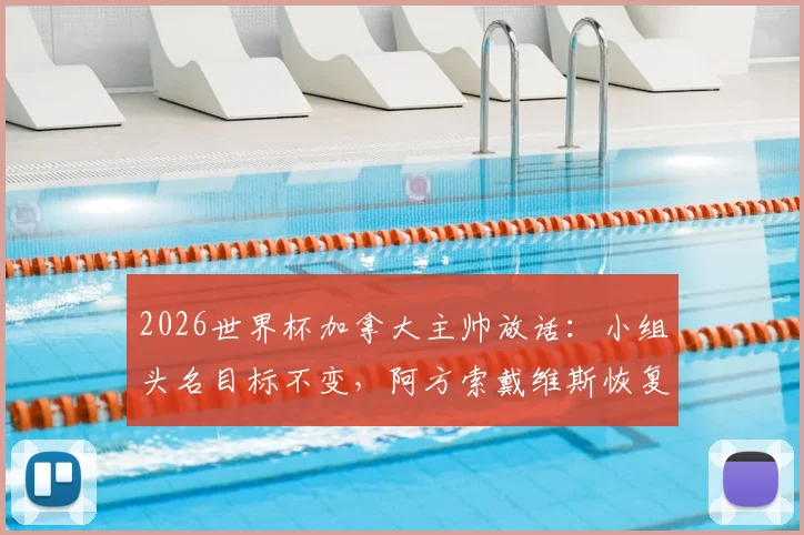 2026世界杯加拿大主帅放话:小组头名目标不变,阿方索戴维斯恢复良好或替补登场