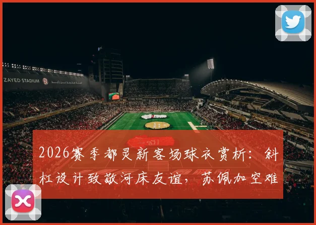 2026赛季都灵新客场球衣赏析：斜杠设计致敬河床友谊，苏佩加空难义举永存足球史册
