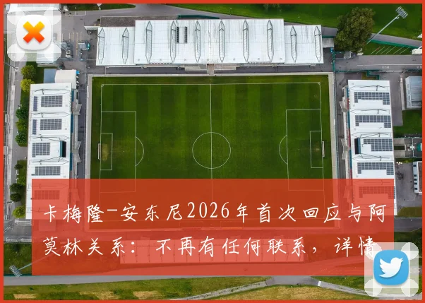 卡梅隆-安东尼2026年首次回应与阿莫林关系:不再有任何联系,详情披露与个人专访核心观点