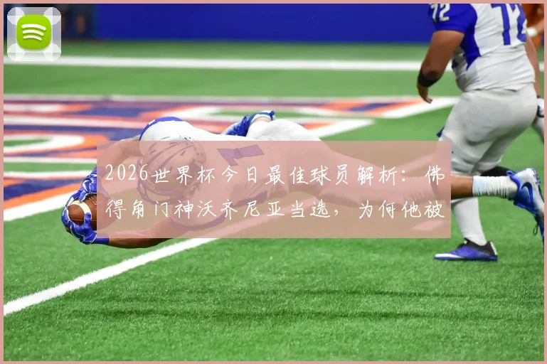 2026世界杯今日最佳球员解析：佛得角门神沃齐尼亚当选，为何他被誉为“叹息之墙”？