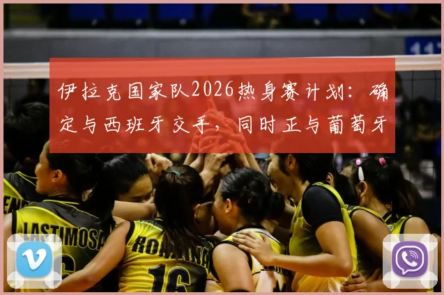 伊拉克国家队2026热身赛计划：确定与西班牙交手，同时正与葡萄牙谈判