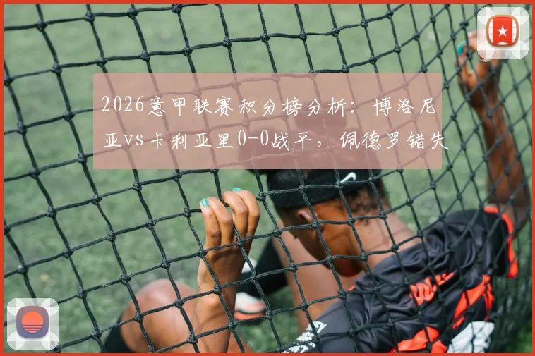 2026意甲联赛积分榜分析:博洛尼亚vs卡利亚里0-0战平,佩德罗错失关键进球良机完整战报解读