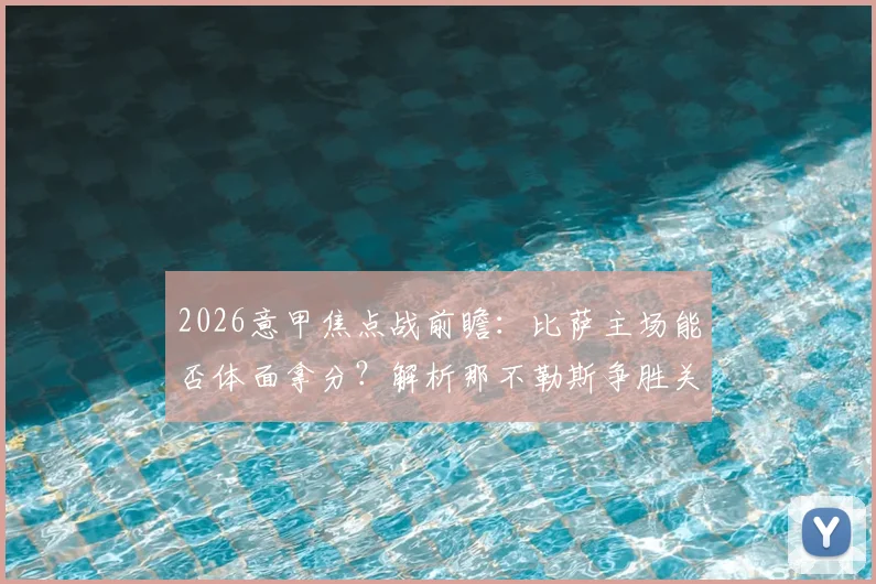 2026意甲焦点战前瞻:比萨主场能否体面拿分?解析那不勒斯争胜关键与阵容看点